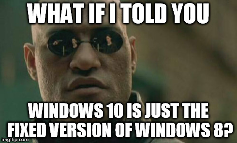 What-If-I-Told-You-Windows-10-Is-Just-The-Fixed-Windows-8-Meme
